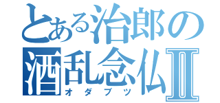 とある治郎の酒乱念仏Ⅱ（オダブツ）