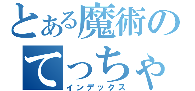 とある魔術のてっちゃん（インデックス）