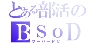 とある部活のＢＳｏＤ（サーバーＰＣ）