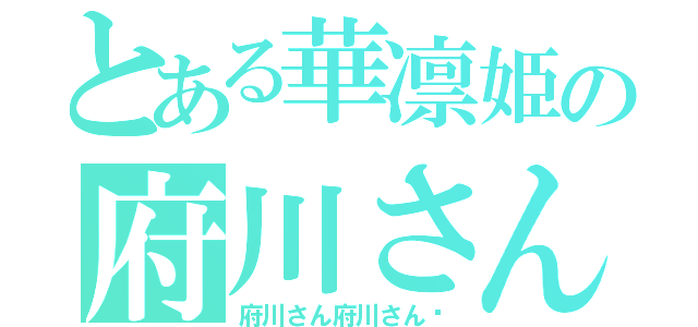 とある華凛姫の府川さん（府川さん府川さん♡）