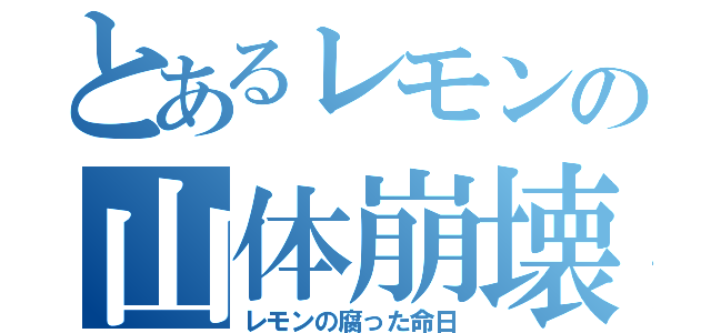 とあるレモンの山体崩壊（レモンの腐った命日）