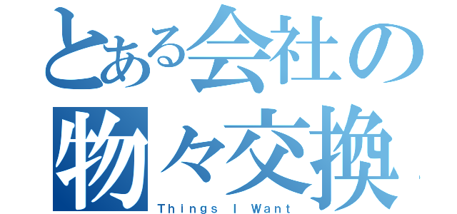 とある会社の物々交換（Ｔｈｉｎｇｓ Ｉ Ｗａｎｔ）