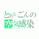 とあるごんの空気感染（パンデミック）