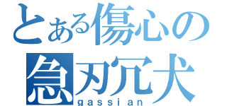 とある傷心の急刃冗犬（ｇａｓｓｉａｎ）