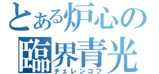 とある炉心の臨界青光（チェレンコフ）