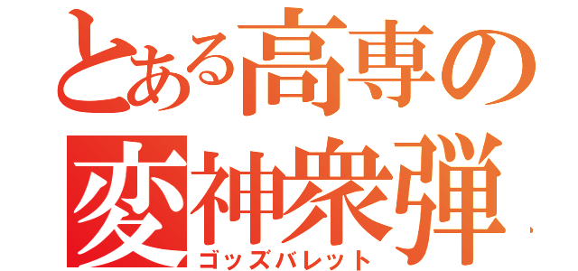 とある高専の変神衆弾（ゴッズバレット）