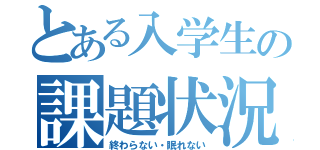 とある入学生の課題状況（終わらない・眠れない）