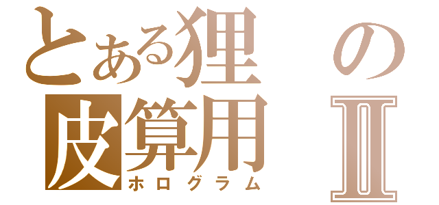 とある狸の皮算用Ⅱ（ホログラム）