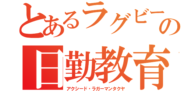 とあるラグビー部の日勤教育（アクシード・ラガーマンタクヤ）