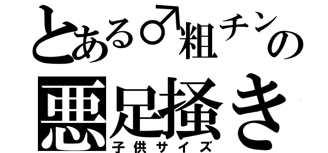 とある♂粗チンの悪足掻き（子供サイズ）