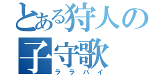 とある狩人の子守歌（ララバイ）