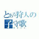 とある狩人の子守歌（ララバイ）