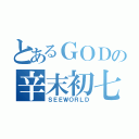 とあるＧＯＤの辛末初七（ＳＥＥＷＯＲＬＤ）