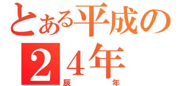 とある平成の２４年（辰年）