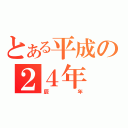 とある平成の２４年（辰年）