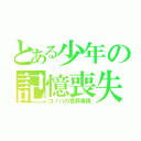 とある少年の記憶喪失（コノハの世界事情）