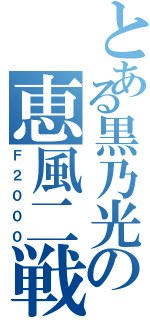 とある黒乃光の恵風二戦（Ｆ２０００）