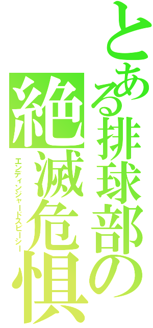 とある排球部の絶滅危惧種（エンディンジャードスピーシー）