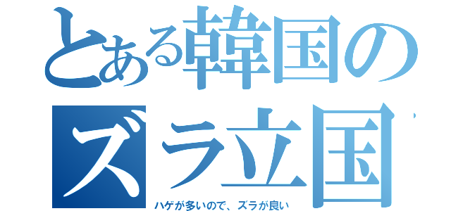 とある韓国のズラ立国（ハゲが多いので、ズラが良い）