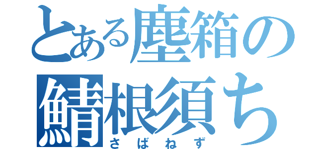 とある塵箱の鯖根須ちゃん（さばねず）