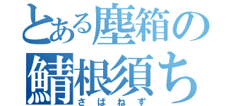 とある塵箱の鯖根須ちゃん（さばねず）