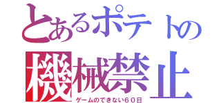 とあるポテトの機械禁止（ゲームのできない６０日）