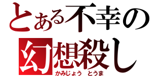 とある不幸の幻想殺し（かみじょう　とうま）