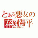 とある悪友の春原陽平（それと便座カバー）