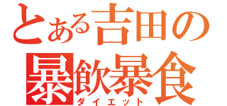 とある吉田の暴飲暴食（ダイエット）