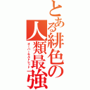 とある緋色の人類最強（オーバーキルドレッド）