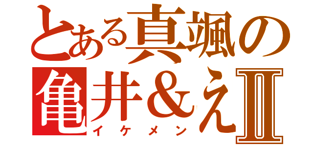 とある真颯の亀井＆えもんⅡ（イケメン）