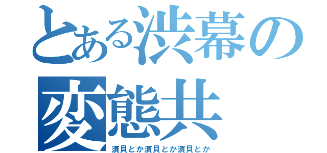 とある渋幕の変態共（須貝とか須貝とか須貝とか）