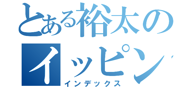 とある裕太のイッピン倒し（インデックス）