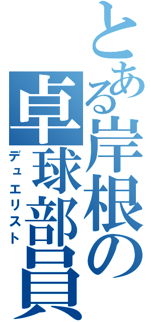 とある岸根の卓球部員（デュエリスト）