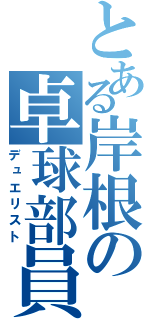 とある岸根の卓球部員（デュエリスト）