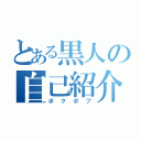 とある黒人の自己紹介（ボクボブ）