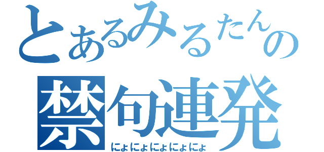 とあるみるたんの禁句連発（にょにょにょにょにょ）