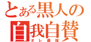 とある黒人の自我自賛（オレ最強）