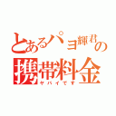 とあるパヨ輝君の携帯料金（ヤバイです）