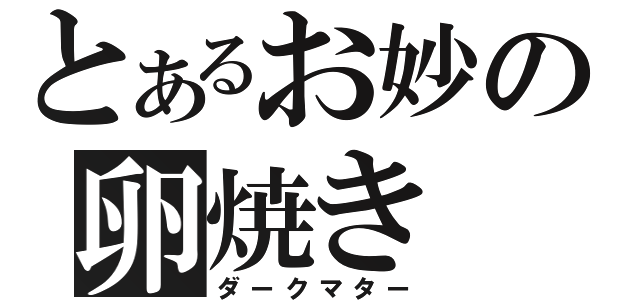 とあるお妙の卵焼き（ダークマター）