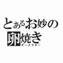 とあるお妙の卵焼き（ダークマター）