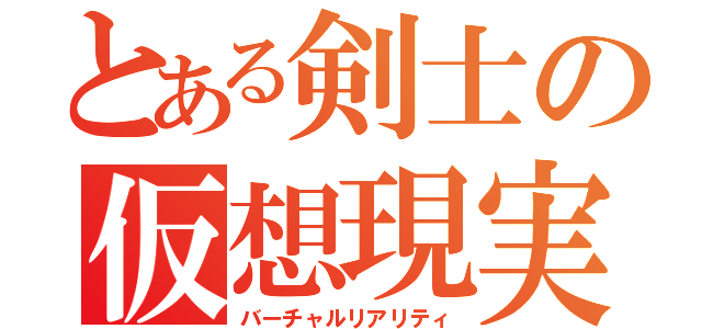 とある剣士の仮想現実（バーチャルリアリティ）