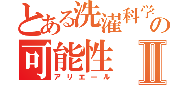 とある洗濯科学の可能性Ⅱ（アリエール）