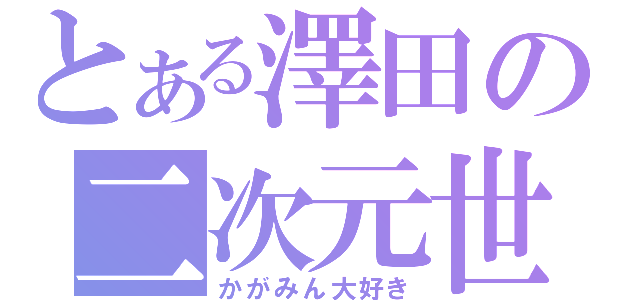 とある澤田の二次元世界（かがみん大好き）