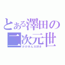 とある澤田の二次元世界（かがみん大好き）