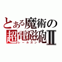 とある魔術の超電磁砲Ⅱ（レールガン）