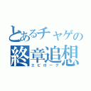 とあるチャゲの終章追想（エピローグ）