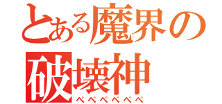 とある魔界の破壊神（ぺぺぺぺぺぺ）