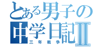 とある男子の中学日記Ⅱ（三年戦争）