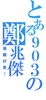 とある９０３の鄭兆傑（暑輔好累！）